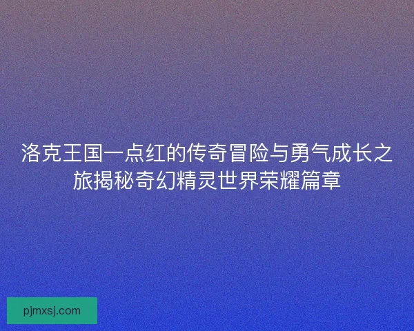 洛克王国一点红的传奇冒险与勇气成长之旅揭秘奇幻精灵世界荣耀篇章