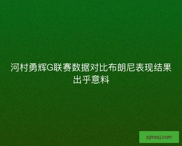 河村勇辉G联赛数据对比布朗尼表现结果出乎意料